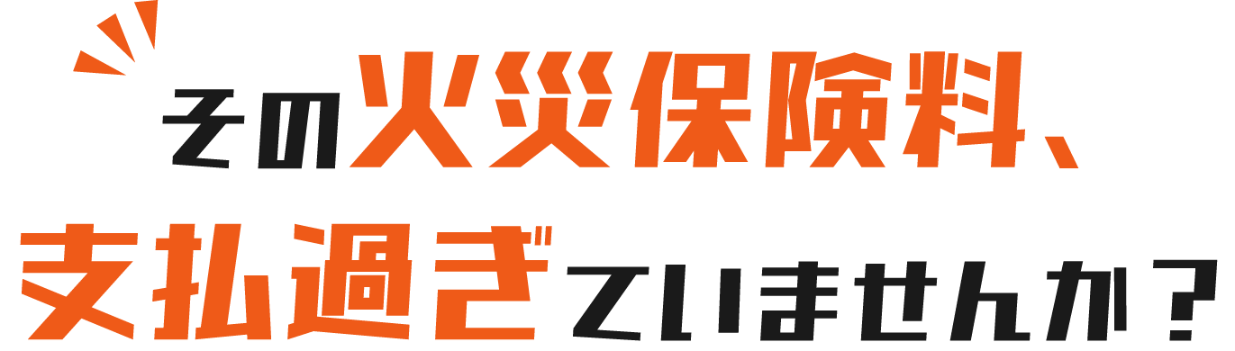 その火災保険支払い過ぎていませんか？